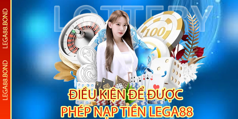 Điều kiện để được phép nạp tiền Lega88 chi tiết nhất 2025