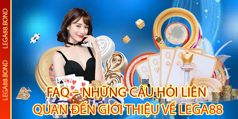 FAQ – Những câu hỏi liên quan đến giới thiệu về Lega88