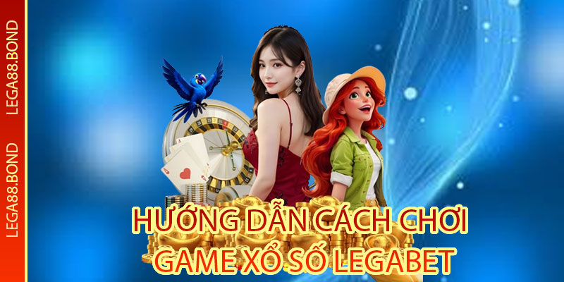 Hướng dẫn cách chơi game Xổ Số Legabet cho người mới