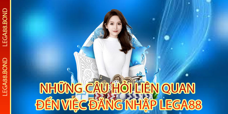 Những câu hỏi liên quan đến việc đăng nhập Lega88