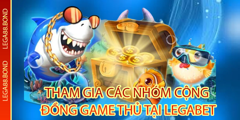 Tham gia các nhóm cộng đồng game thủ tại Legabet